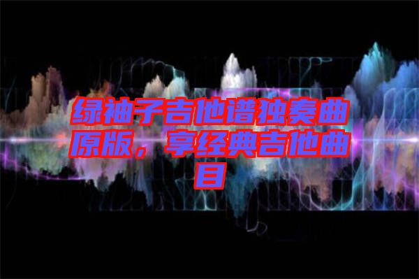 綠袖子吉他譜獨奏曲原版，享經(jīng)典吉他曲目