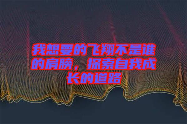 我想要的飛翔不是誰(shuí)的肩膀，探索自我成長(zhǎng)的道路