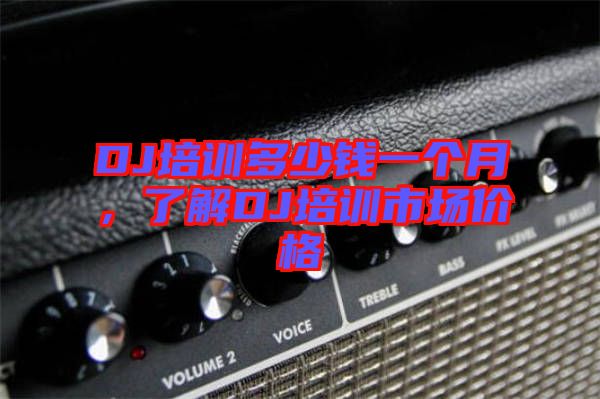 DJ培訓(xùn)多少錢一個(gè)月，了解DJ培訓(xùn)市場價(jià)格