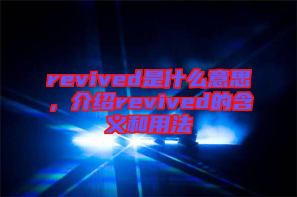 revived是什么意思，介紹revived的含義和用法