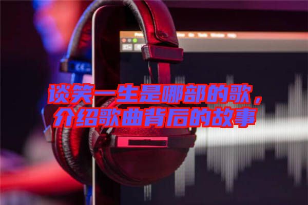 談笑一生是哪部的歌，介紹歌曲背后的故事