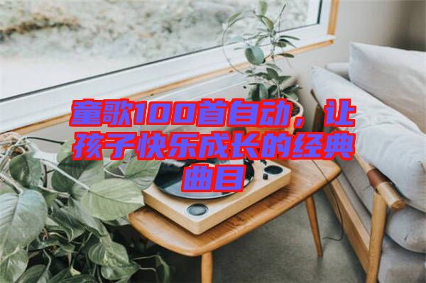 童歌100首自動，讓孩子快樂成長的經(jīng)典曲目