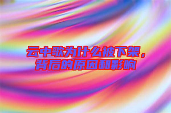 云中歌為什么被下架，背后的原因和影響