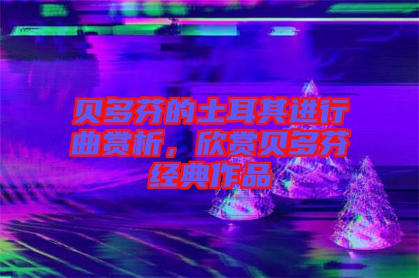 貝多芬的土耳其進(jìn)行曲賞析，欣賞貝多芬經(jīng)典作品