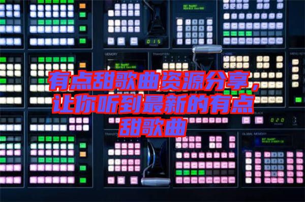 有點甜歌曲資源分享，讓你聽到最新的有點甜歌曲