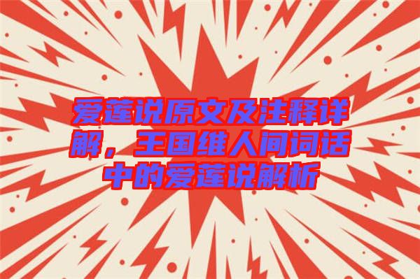 愛蓮說原文及注釋詳解，王國維人間詞話中的愛蓮說解析