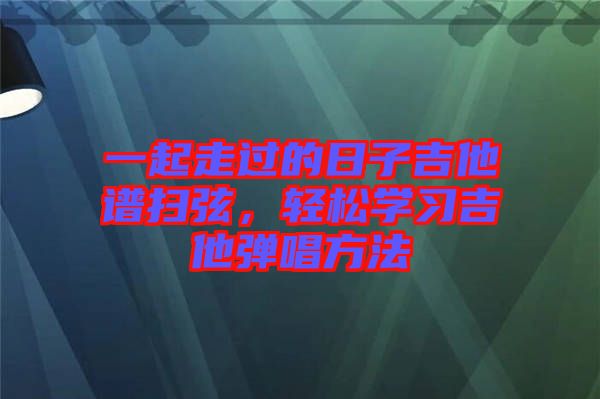 一起走過的日子吉他譜掃弦，輕松學習吉他彈唱方法