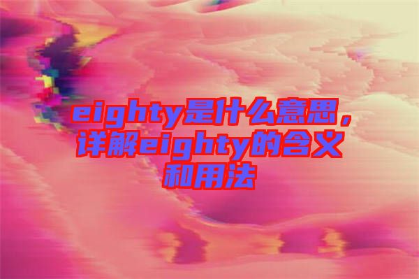 eighty是什么意思，詳解eighty的含義和用法