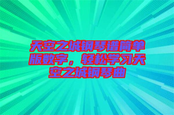 天空之城鋼琴譜簡單版數(shù)字，輕松學(xué)習(xí)天空之城鋼琴曲