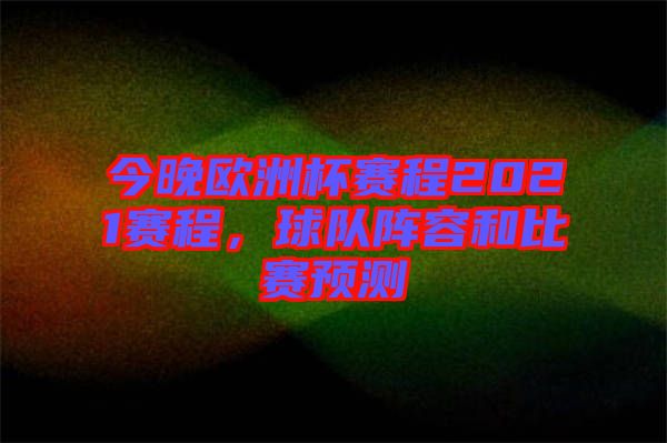 今晚歐洲杯賽程2021賽程，球隊陣容和比賽預(yù)測