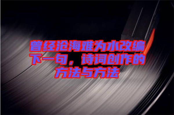 曾經(jīng)滄海難為水改編下一句，詩(shī)詞創(chuàng)作的方法與方法