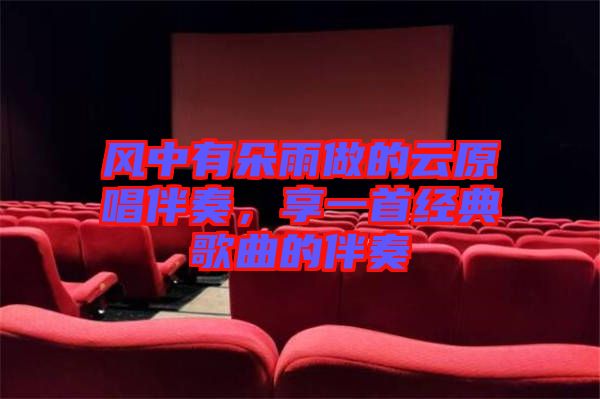 風(fēng)中有朵雨做的云原唱伴奏，享一首經(jīng)典歌曲的伴奏