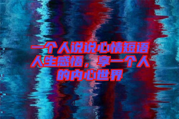 一個人說說心情短語人生感悟，享一個人的內心世界