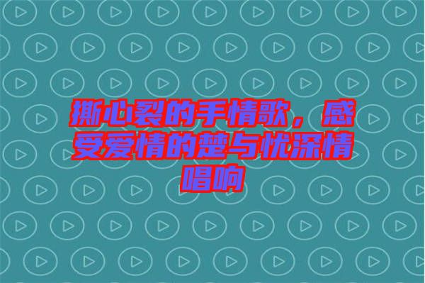撕心裂的手情歌，感受愛情的楚與憂深情唱響