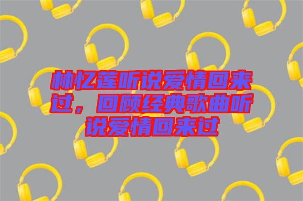 林憶蓮聽說愛情回來過，回顧經(jīng)典歌曲聽說愛情回來過