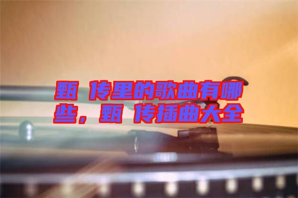 甄嬛傳里的歌曲有哪些，甄嬛傳插曲大全