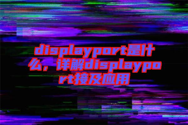 displayport是什么，詳解displayport接及應(yīng)用
