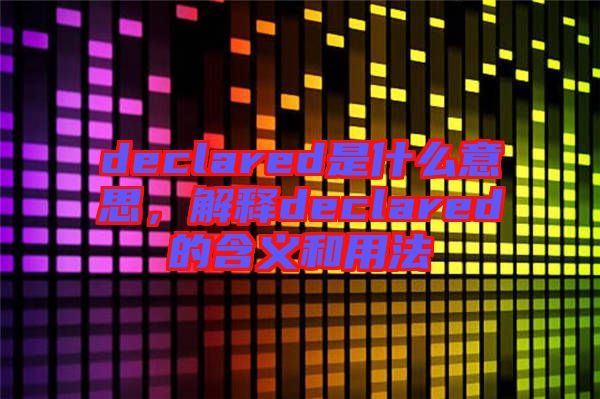 declared是什么意思，解釋declared的含義和用法