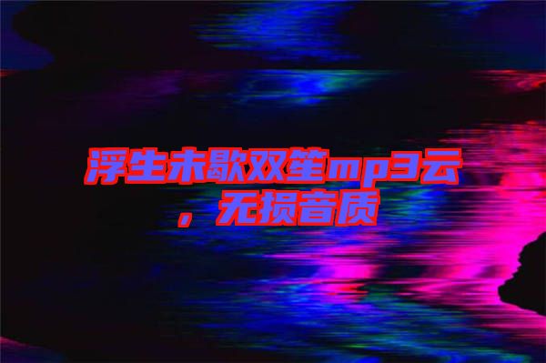 浮生未歇雙笙mp3云，無損音質(zhì)