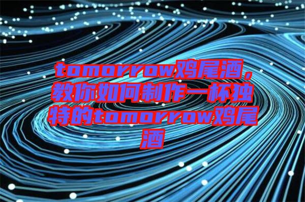 tomorrow雞尾酒，教你如何制作一杯獨特的tomorrow雞尾酒