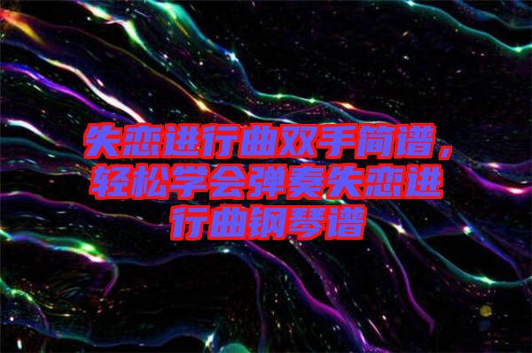 失戀進(jìn)行曲雙手簡譜，輕松學(xué)會彈奏失戀進(jìn)行曲鋼琴譜