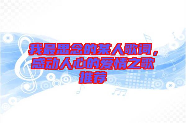 我最思念的某人歌詞，感動人心的愛情之歌推薦
