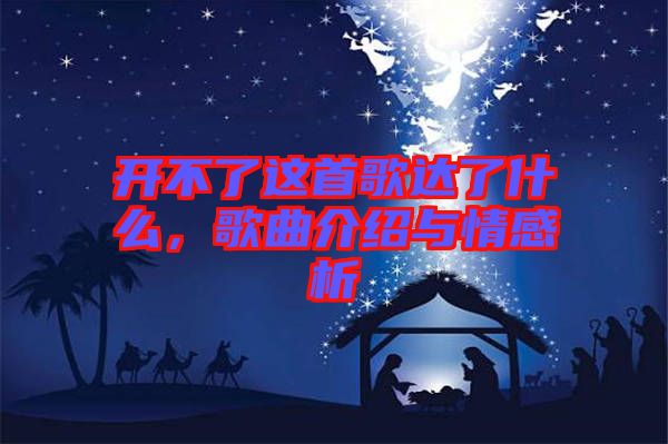 開不了這首歌達(dá)了什么，歌曲介紹與情感析