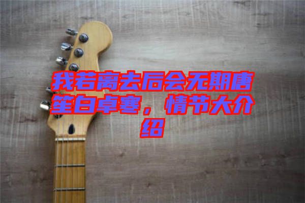 我若離去后會無期唐笙白卓寒，情節(jié)大介紹