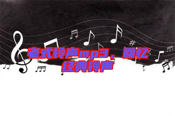 老式鈴聲mp3，回憶經(jīng)典鈴聲