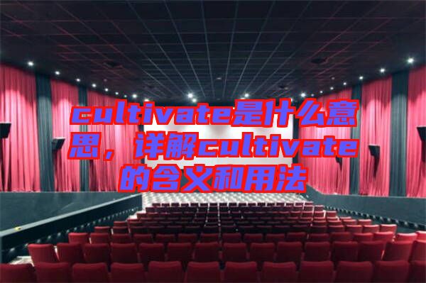 cultivate是什么意思，詳解cultivate的含義和用法
