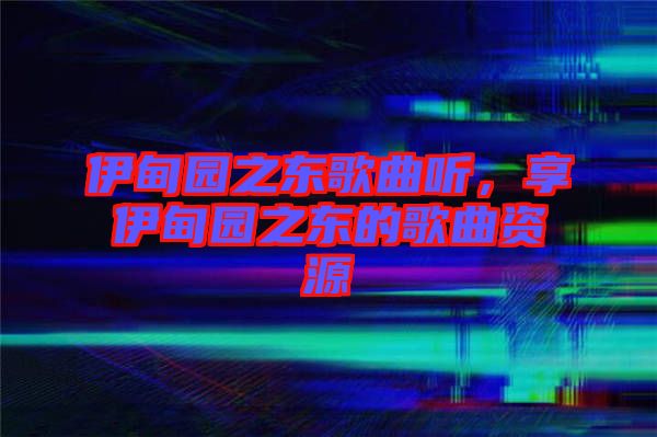 伊甸園之東歌曲聽，享伊甸園之東的歌曲資源