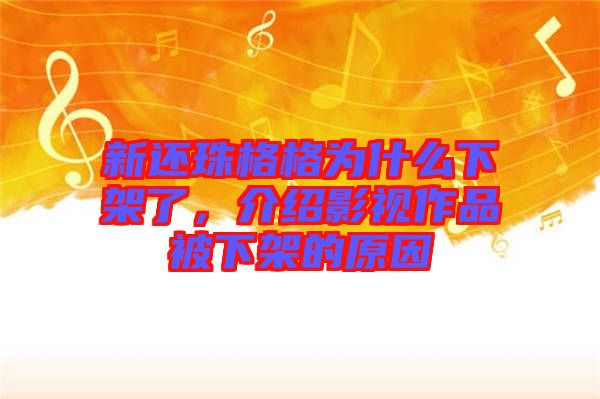 新還珠格格為什么下架了，介紹影視作品被下架的原因