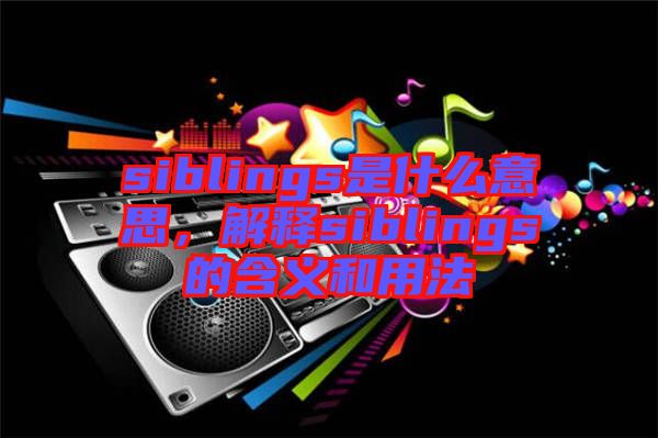 siblings是什么意思，解釋siblings的含義和用法