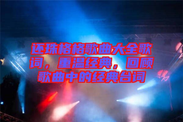 還珠格格歌曲大全歌詞，重溫經(jīng)典，回顧歌曲中的經(jīng)典臺詞