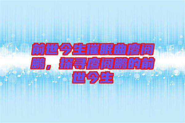 前世今生催眠曲廖閱鵬，探尋廖閱鵬的前世今生