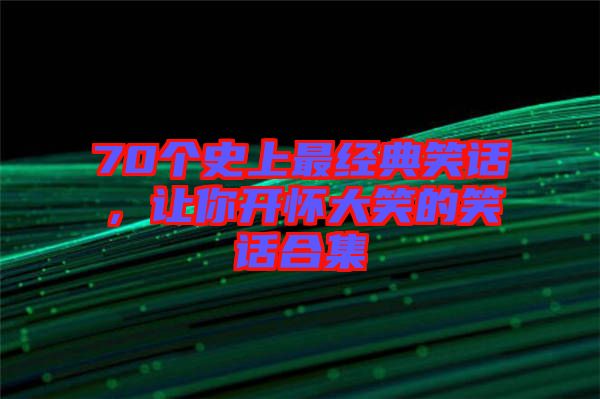 70個史上最經(jīng)典笑話，讓你開懷大笑的笑話合集