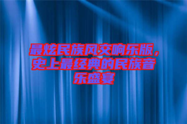 最炫民族風(fēng)交響樂(lè)版，史上最經(jīng)典的民族音樂(lè)盛宴