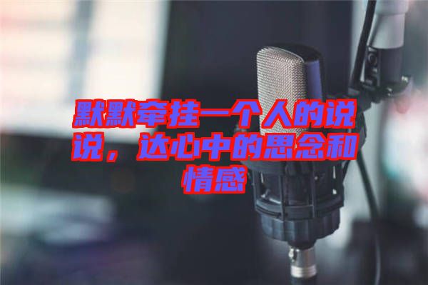 默默牽掛一個人的說說，達(dá)心中的思念和情感