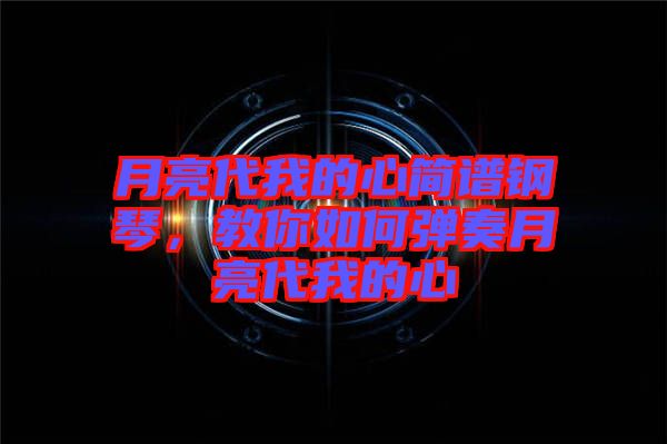 月亮代我的心簡譜鋼琴，教你如何彈奏月亮代我的心