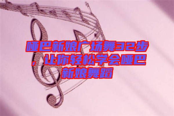 啞巴新娘廣場(chǎng)舞32步，讓你輕松學(xué)會(huì)啞巴新娘舞蹈