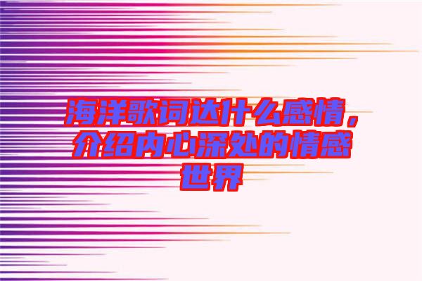 海洋歌詞達(dá)什么感情，介紹內(nèi)心深處的情感世界