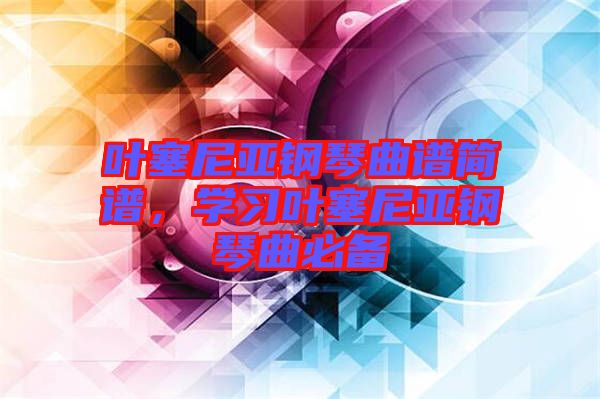 葉塞尼亞鋼琴曲譜簡(jiǎn)譜，學(xué)習(xí)葉塞尼亞鋼琴曲必備