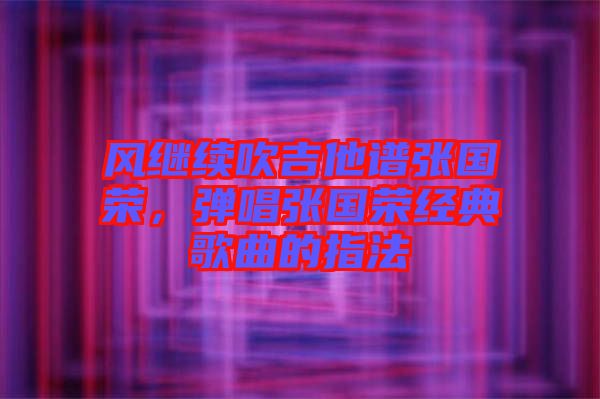 風繼續(xù)吹吉他譜張國榮，彈唱張國榮經典歌曲的指法