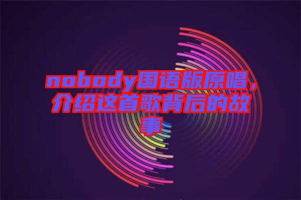 nobody國(guó)語(yǔ)版原唱，介紹這首歌背后的故事