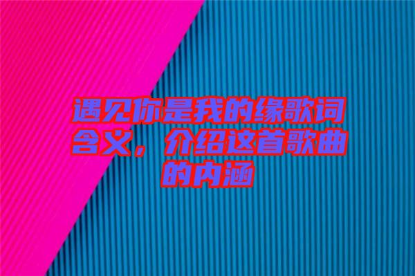 遇見你是我的緣歌詞含義，介紹這首歌曲的內(nèi)涵