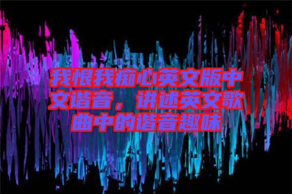 我恨我癡心英文版中文諧音，講述英文歌曲中的諧音趣味