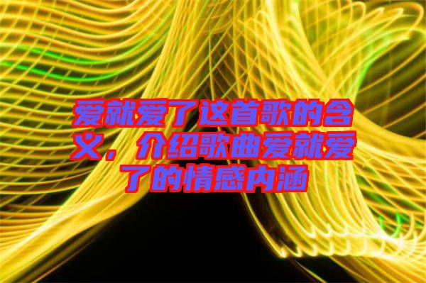 愛就愛了這首歌的含義，介紹歌曲愛就愛了的情感內(nèi)涵