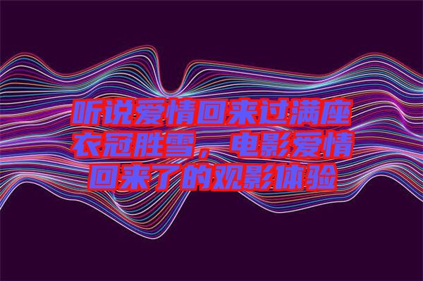 聽說愛情回來過滿座衣冠勝雪，電影愛情回來了的觀影體驗