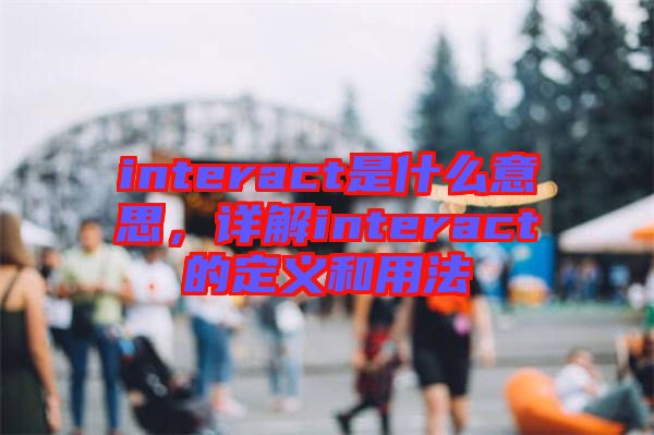 interact是什么意思，詳解interact的定義和用法