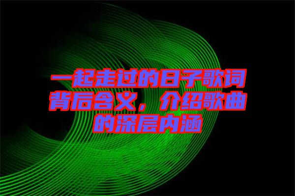 一起走過的日子歌詞背后含義，介紹歌曲的深層內(nèi)涵